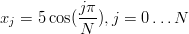            j&pi;
xj = 5 cos(---),j = 0...N
           N
