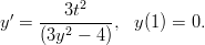           2
y&prime; = ---3t----, y(1) = 0.
     (3y2 &minus; 4 )
