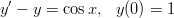  &prime;
y &minus; y =  cosx,  y(0) = 1 

