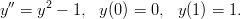 y&prime;&prime; = y2 &minus; 1, y (0 ) = 0, y(1) = 1.  
