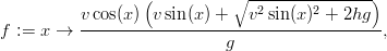                   (          ∘ ----------------)
          v cos(x ) v sin(x ) +  v2 sin(x)2 + 2hg
f := x &rarr;  --------------------------------------,
                            g
