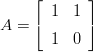     &lfloor;       &rfloor;
       1  1
A = &lceil;       &rceil;
       1  0 