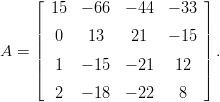      &lfloor;                      &rfloor;
     | 15  &minus; 66  &minus; 44  &minus; 33 |
     ||  0   13    21   &minus; 15 ||
A  = ||                      || .
     |&lceil;  1  &minus; 15  &minus; 21   12  |&rceil;

        2  &minus; 18  &minus; 22    8
