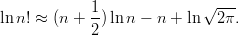                             &radic; ---
lnn! &asymp; (n + 1-)lnn &minus; n + ln   2&pi;.
            2
