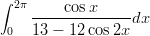 &int; 2&pi;     cosx
    --------------dx
 0  13 &minus; 12 cos2x
