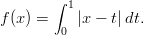         &int; 1
f (x) =    |x &minus; t|dt.
         0
