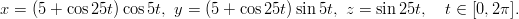 x = (5 + cos25t) cos5t, y = (5 + cos25t)sin5t, z = sin25t,   t &isin; [0,2&pi;].
