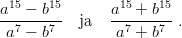  15    15        15    15
a--&minus;--b--  ja   a--+--b--.
 a7 &minus; b7        a7 + b7
