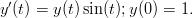 y&prime;(t) = y(t)sin(t);y(0) = 1. 
