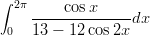 &int; 2&pi;
    -----cosx-----dx
 0  13 &minus; 12 cos2x
