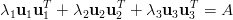 &lambda;  u uT + &lambda;  u uT + &lambda;  u uT =  A
  1 1 1     2 2 2     3 3 3
    